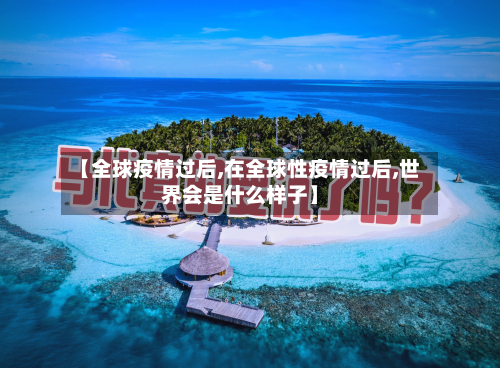 【全球疫情过后,在全球性疫情过后,世界会是什么样子】-第1张图片