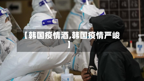【韩国疫情酒,韩国疫情严峻】-第1张图片