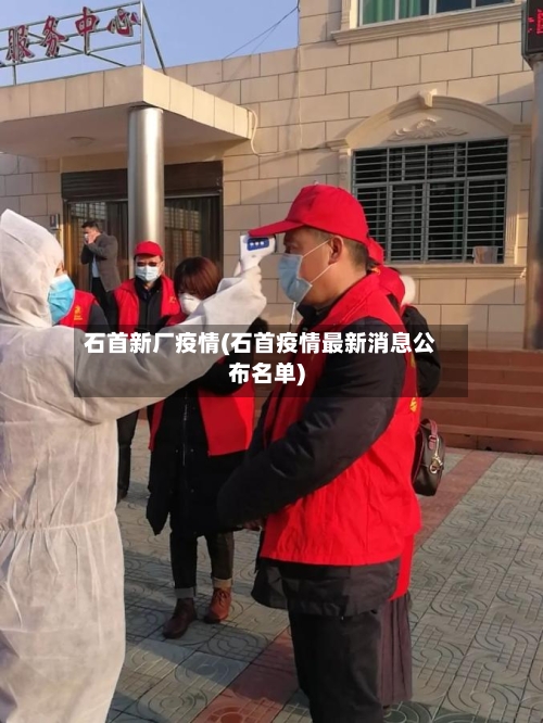 石首新厂疫情(石首疫情最新消息公布名单)-第3张图片