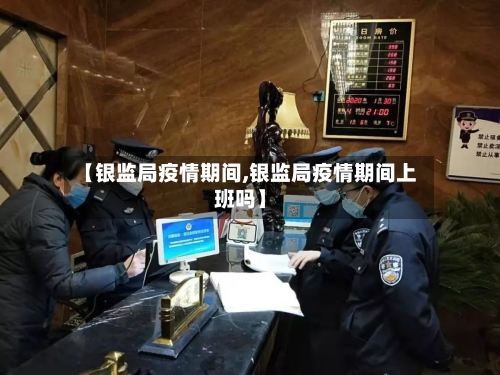 【银监局疫情期间,银监局疫情期间上班吗】-第2张图片