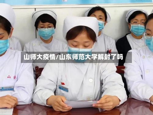 山师大疫情/山东师范大学解封了吗-第1张图片