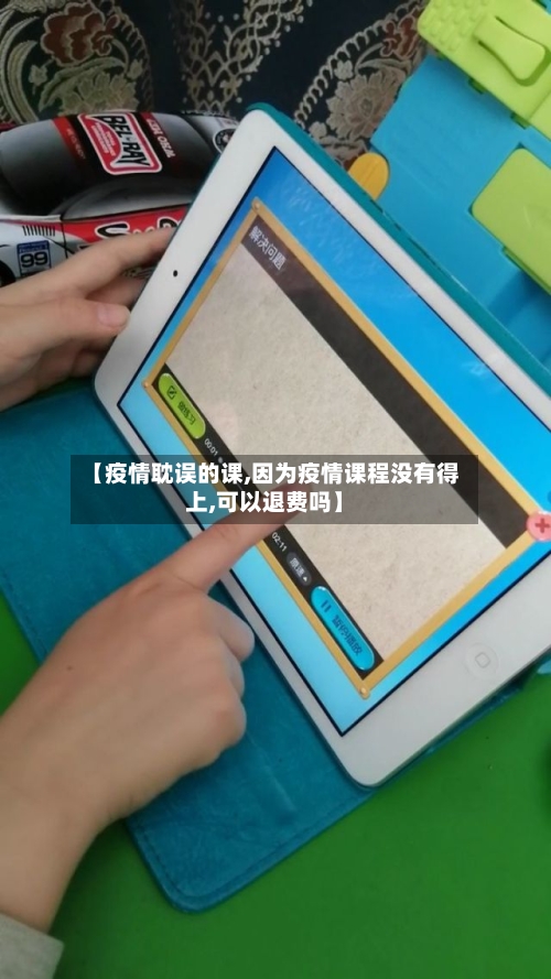 【疫情耽误的课,因为疫情课程没有得上,可以退费吗】-第1张图片