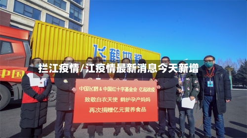 拦江疫情/江疫情最新消息今天新增-第1张图片