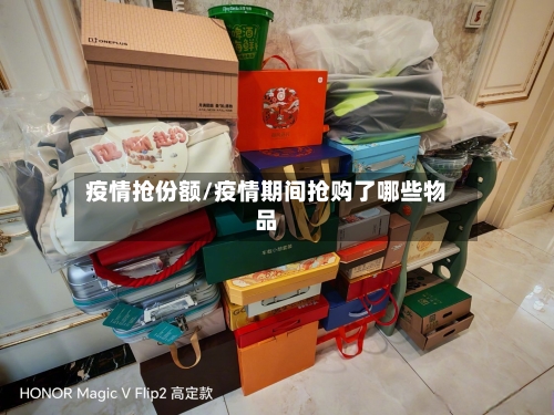 疫情抢份额/疫情期间抢购了哪些物品-第1张图片