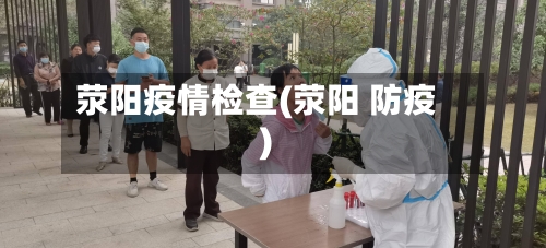 荥阳疫情检查(荥阳 防疫)-第1张图片