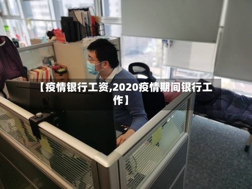 【疫情银行工资,2020疫情期间银行工作】-第1张图片
