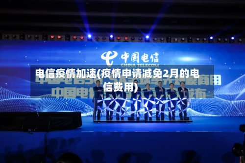 电信疫情加速(疫情申请减免2月的电信费用)-第1张图片