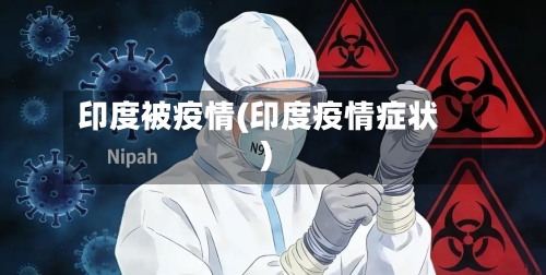 印度被疫情(印度疫情症状)-第1张图片