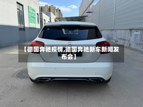 【德国奔驰疫情,德国奔驰新车新闻发布会】-第1张图片