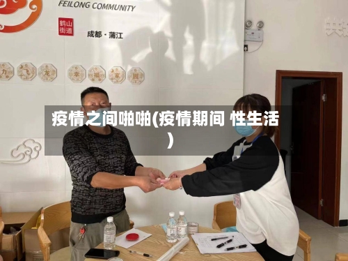 疫情之间啪啪(疫情期间 性生活)-第2张图片