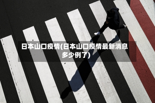 日本山口疫情(日本山口疫情最新消息多少例了)-第1张图片