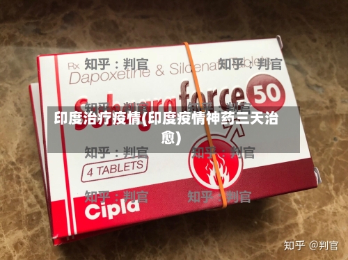 印度治疗疫情(印度疫情神药三天治愈)-第2张图片