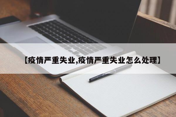 【疫情严重失业,疫情严重失业怎么处理】