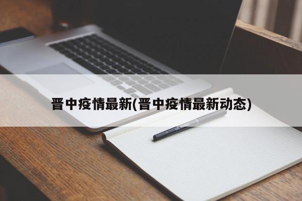 晋中疫情最新(晋中疫情最新动态)