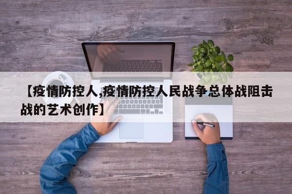 【疫情防控人,疫情防控人民战争总体战阻击战的艺术创作】