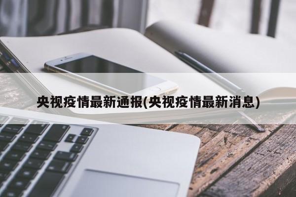 央视疫情最新通报(央视疫情最新消息)