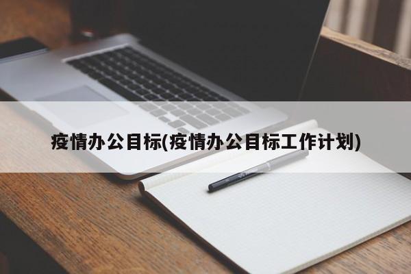 疫情办公目标(疫情办公目标工作计划)