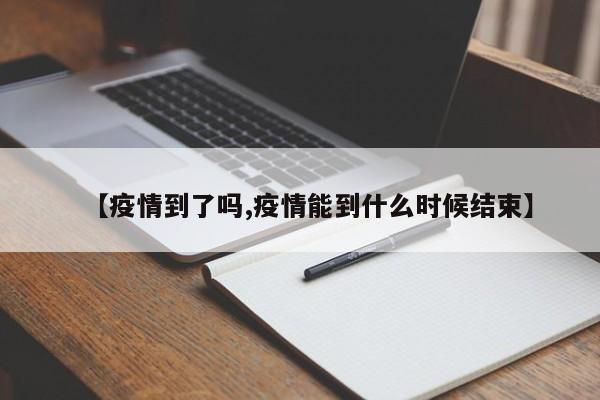 【疫情到了吗,疫情能到什么时候结束】