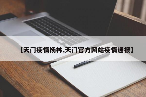 【天门疫情杨林,天门官方网站疫情通报】