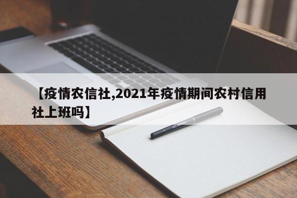 【疫情农信社,2021年疫情期间农村信用社上班吗】