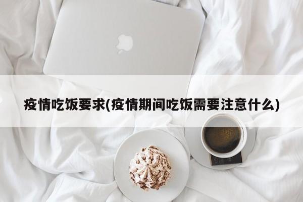 疫情吃饭要求(疫情期间吃饭需要注意什么)