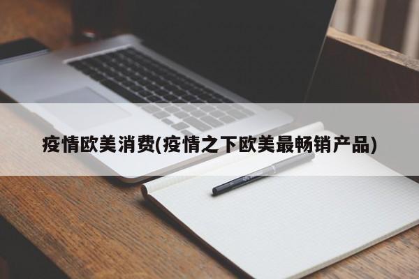 疫情欧美消费(疫情之下欧美最畅销产品)