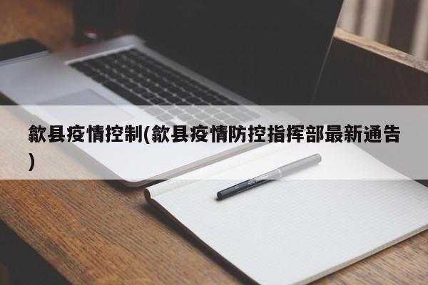 歙县疫情控制(歙县疫情防控指挥部最新通告)