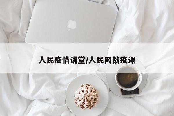 人民疫情讲堂/人民网战疫课