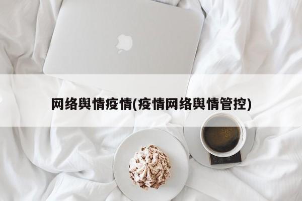 网络舆情疫情(疫情网络舆情管控)